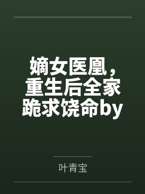 嫡女医凰,重生后全家跪求饶命by叶青宝